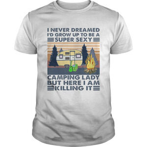 I Never Dreamed Id Grow Up To Be A Super Sexy Camping Lady shirt